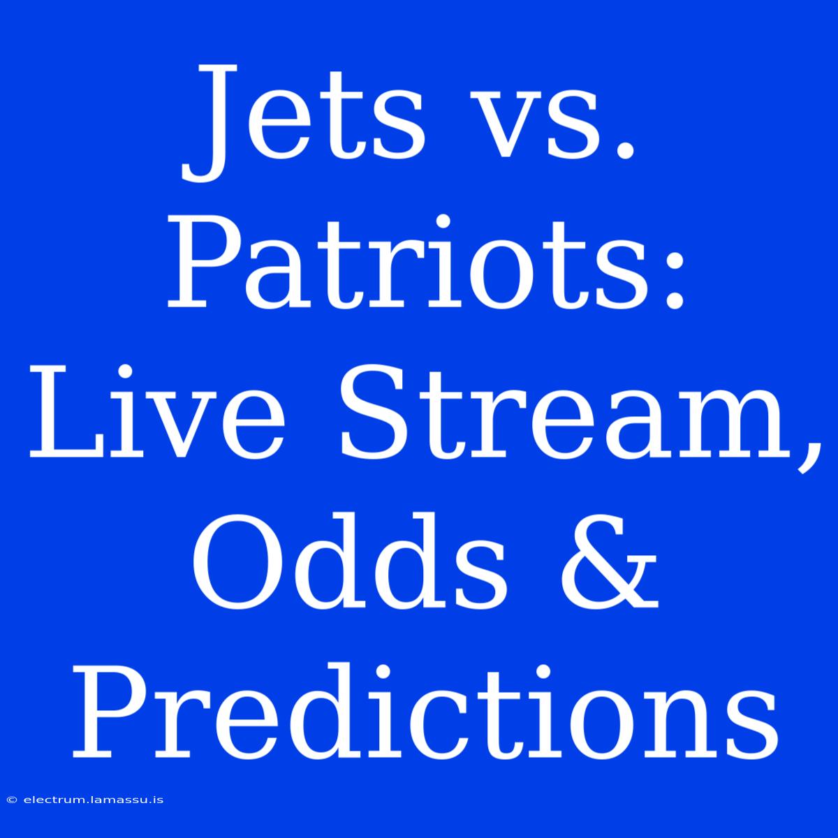 Jets Vs. Patriots: Live Stream, Odds & Predictions