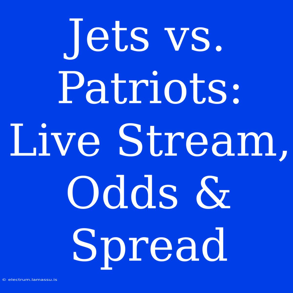 Jets Vs. Patriots: Live Stream, Odds & Spread