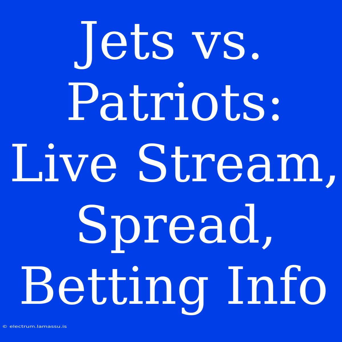 Jets Vs. Patriots: Live Stream, Spread, Betting Info