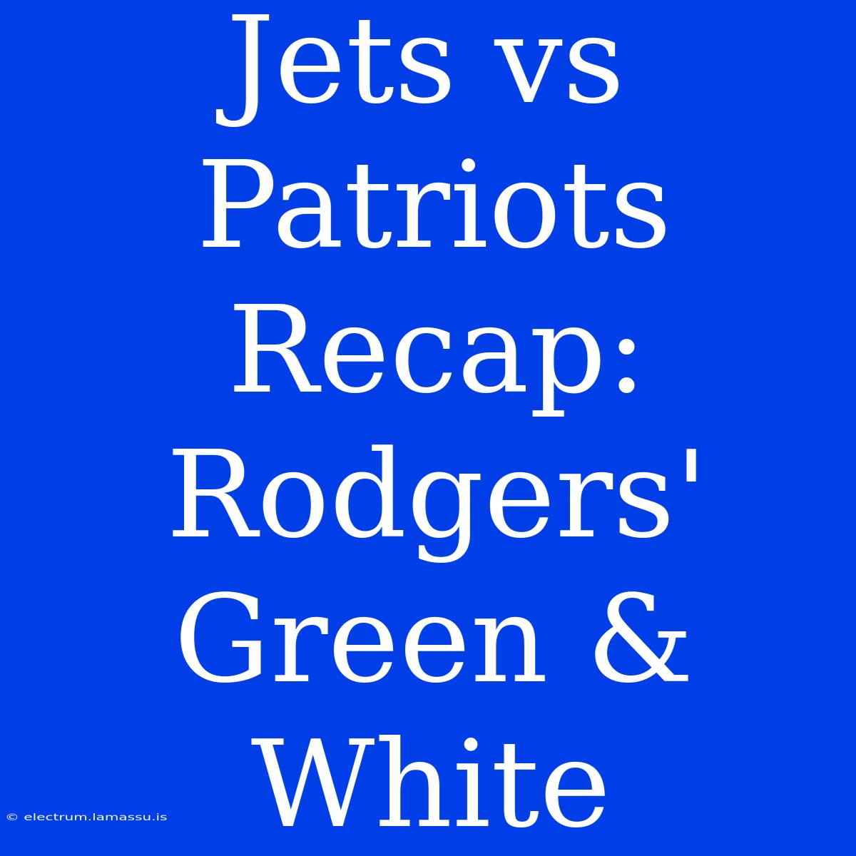 Jets Vs Patriots Recap: Rodgers' Green & White