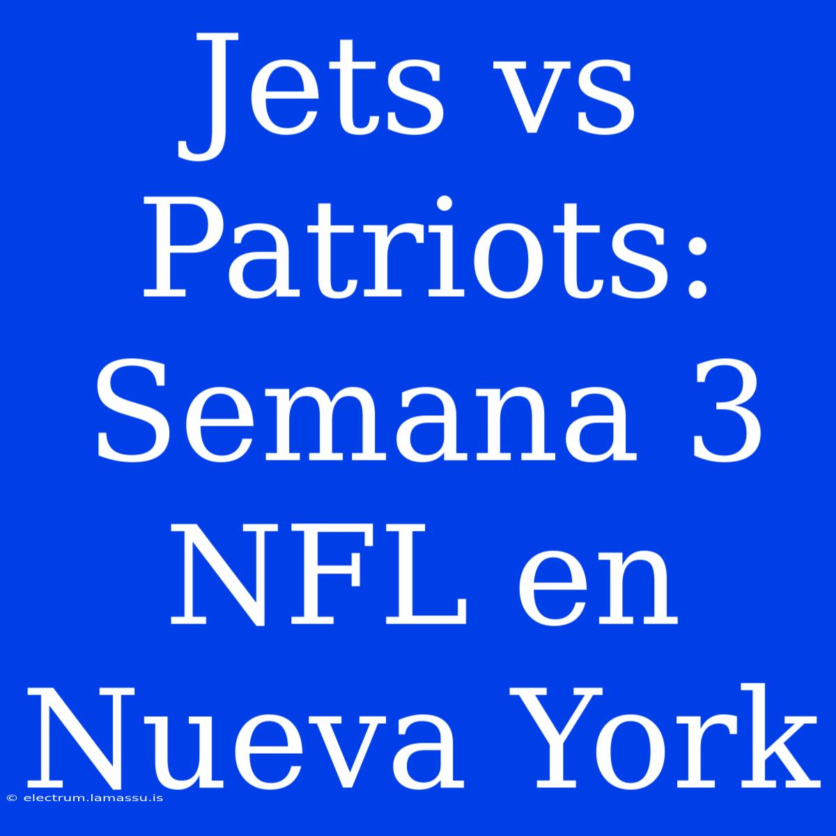 Jets Vs Patriots: Semana 3 NFL En Nueva York