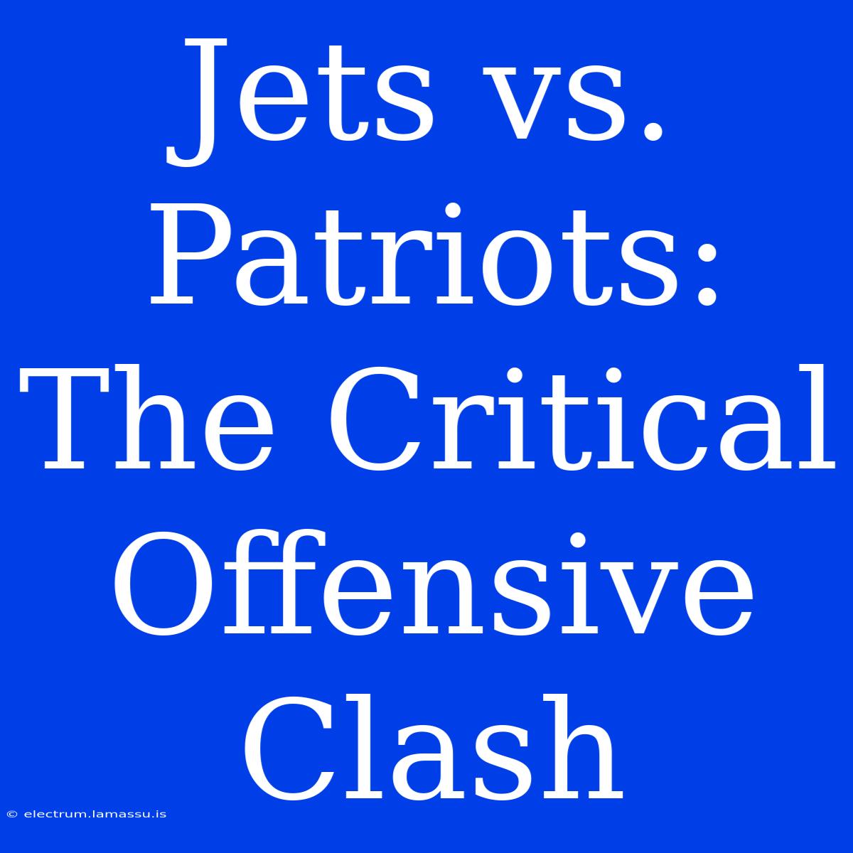 Jets Vs. Patriots:  The Critical Offensive Clash