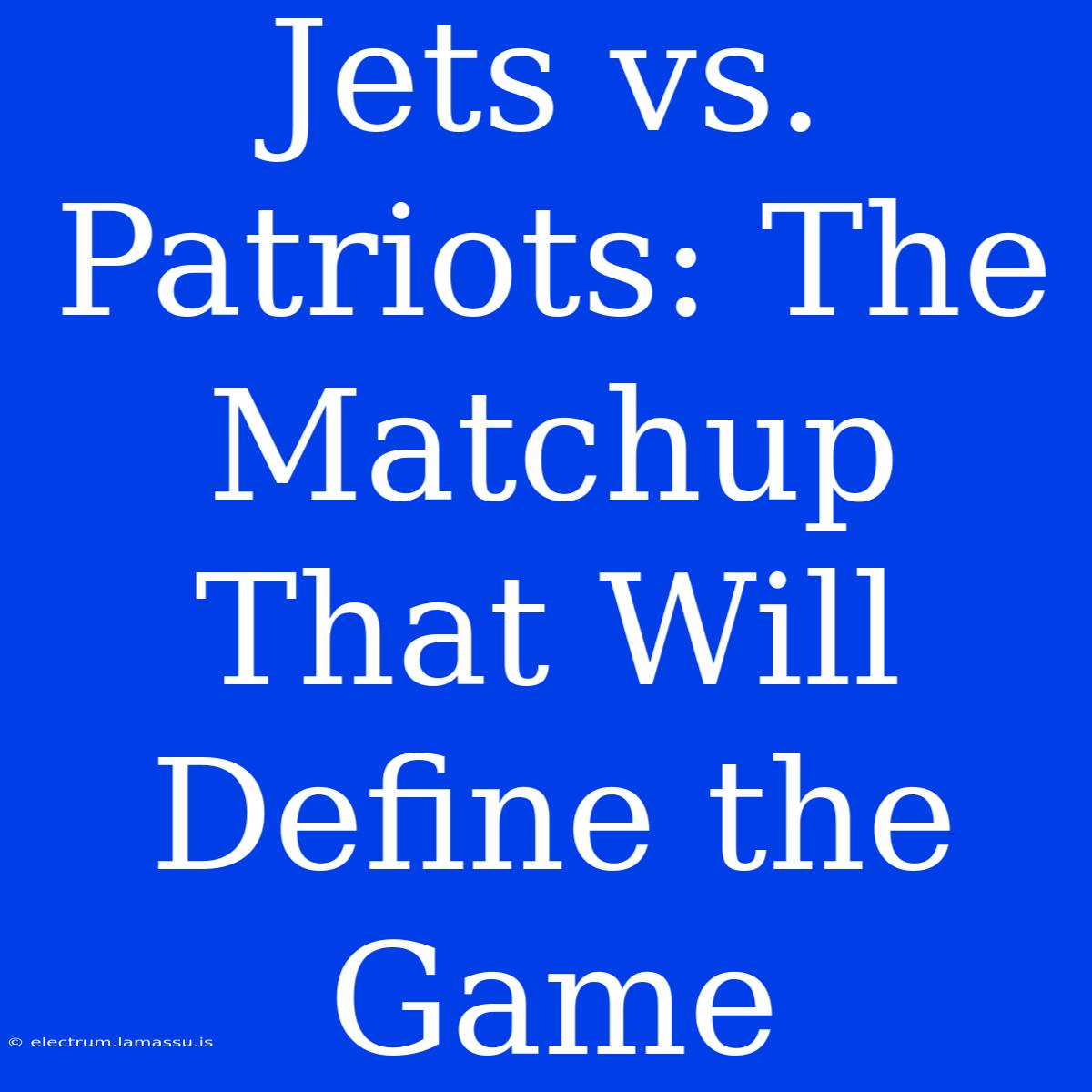 Jets Vs. Patriots: The Matchup That Will Define The Game