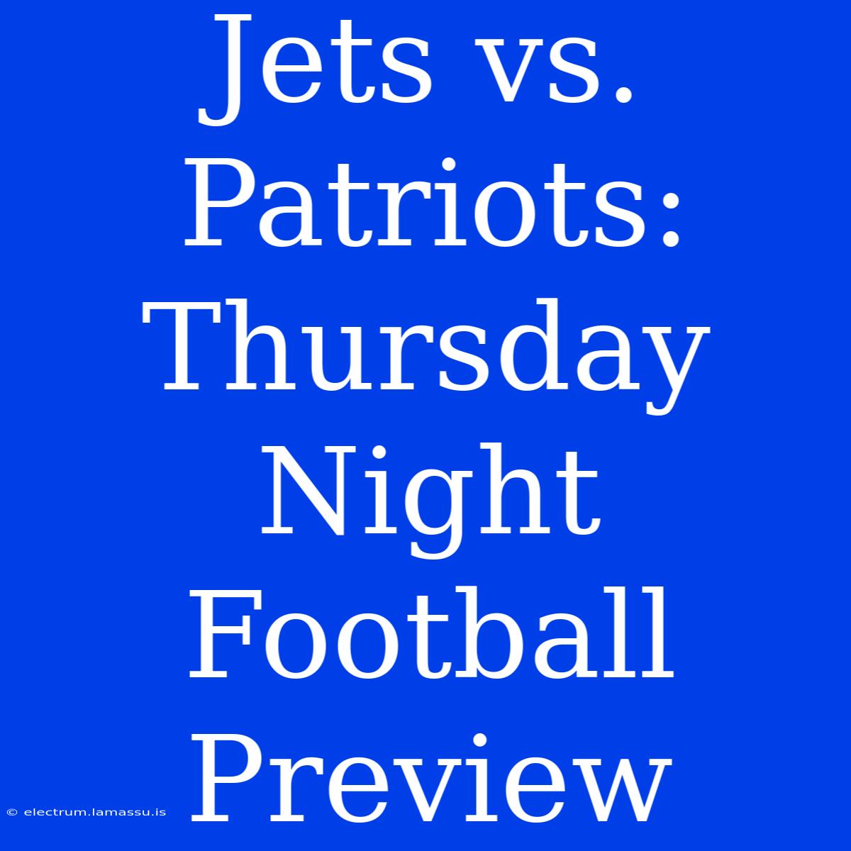 Jets Vs. Patriots: Thursday Night Football Preview 