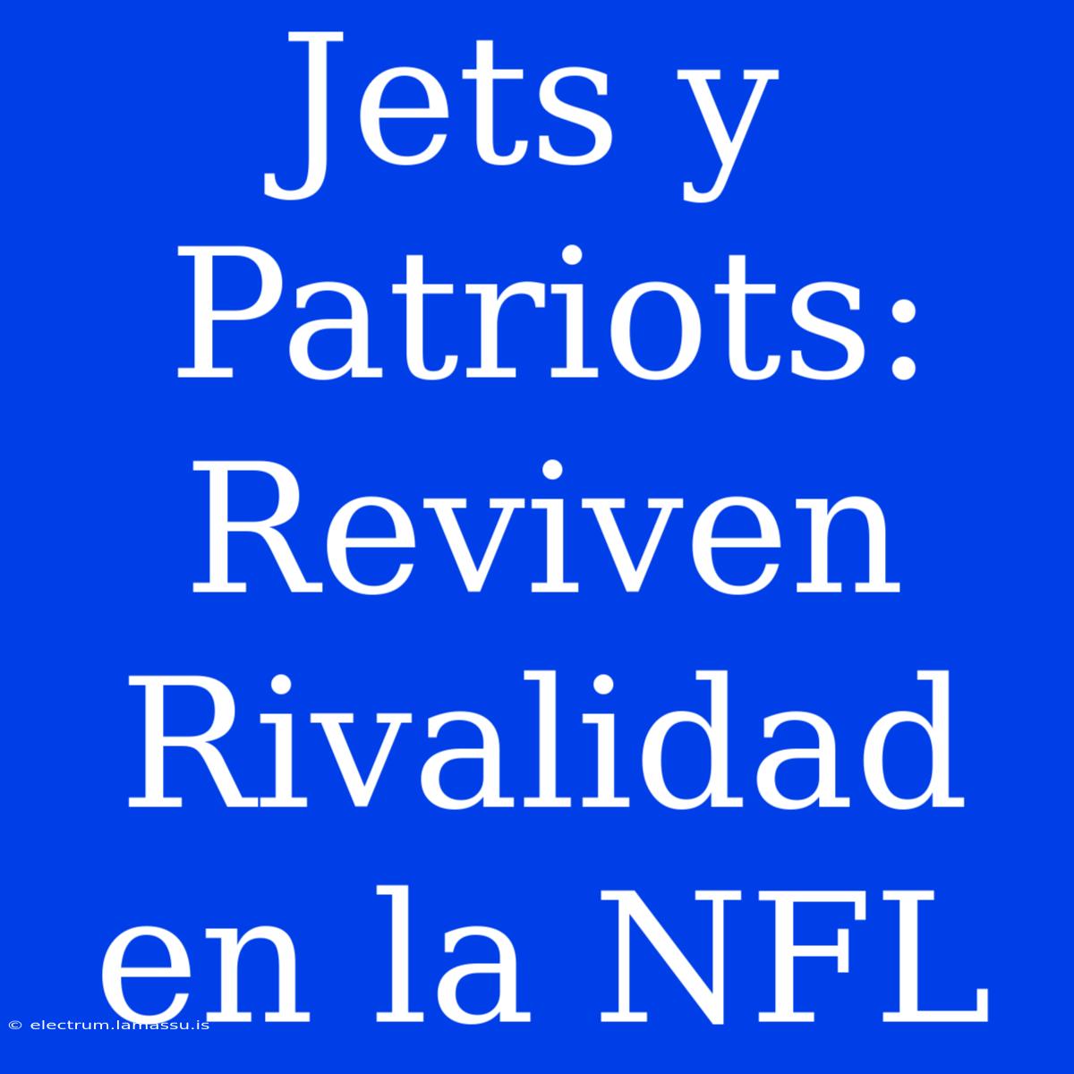 Jets Y Patriots: Reviven Rivalidad En La NFL