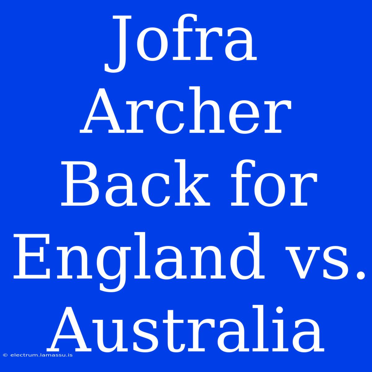 Jofra Archer Back For England Vs. Australia