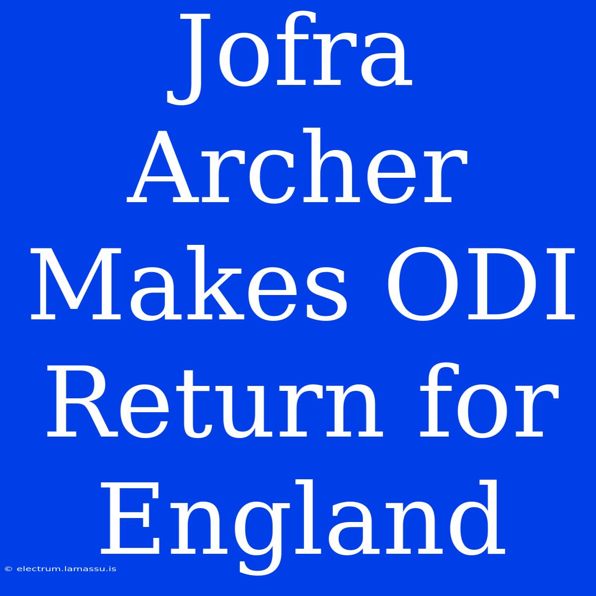 Jofra Archer Makes ODI Return For England