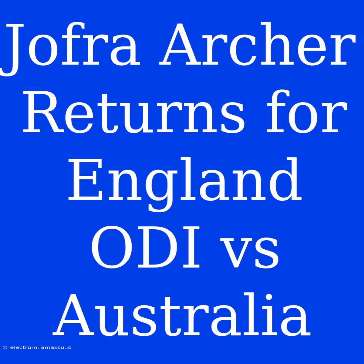 Jofra Archer Returns For England ODI Vs Australia