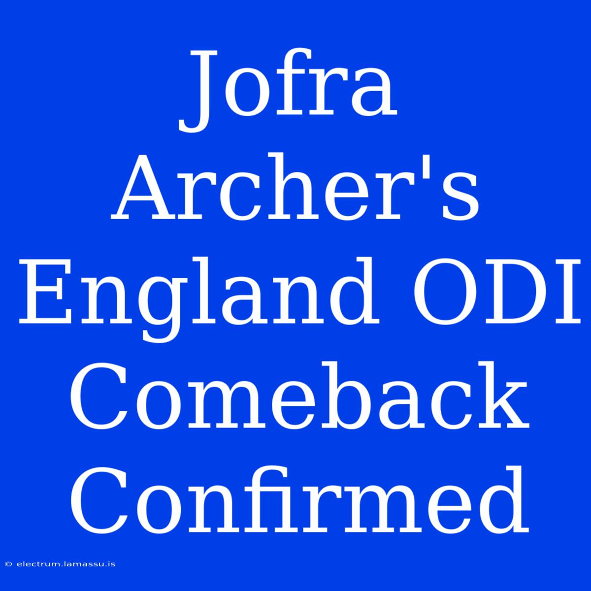 Jofra Archer's England ODI Comeback Confirmed