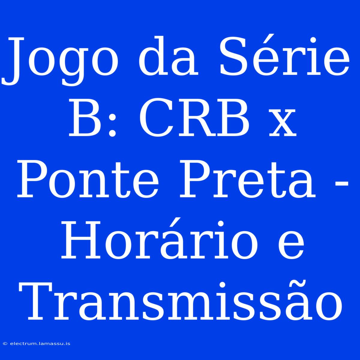 Jogo Da Série B: CRB X Ponte Preta - Horário E Transmissão