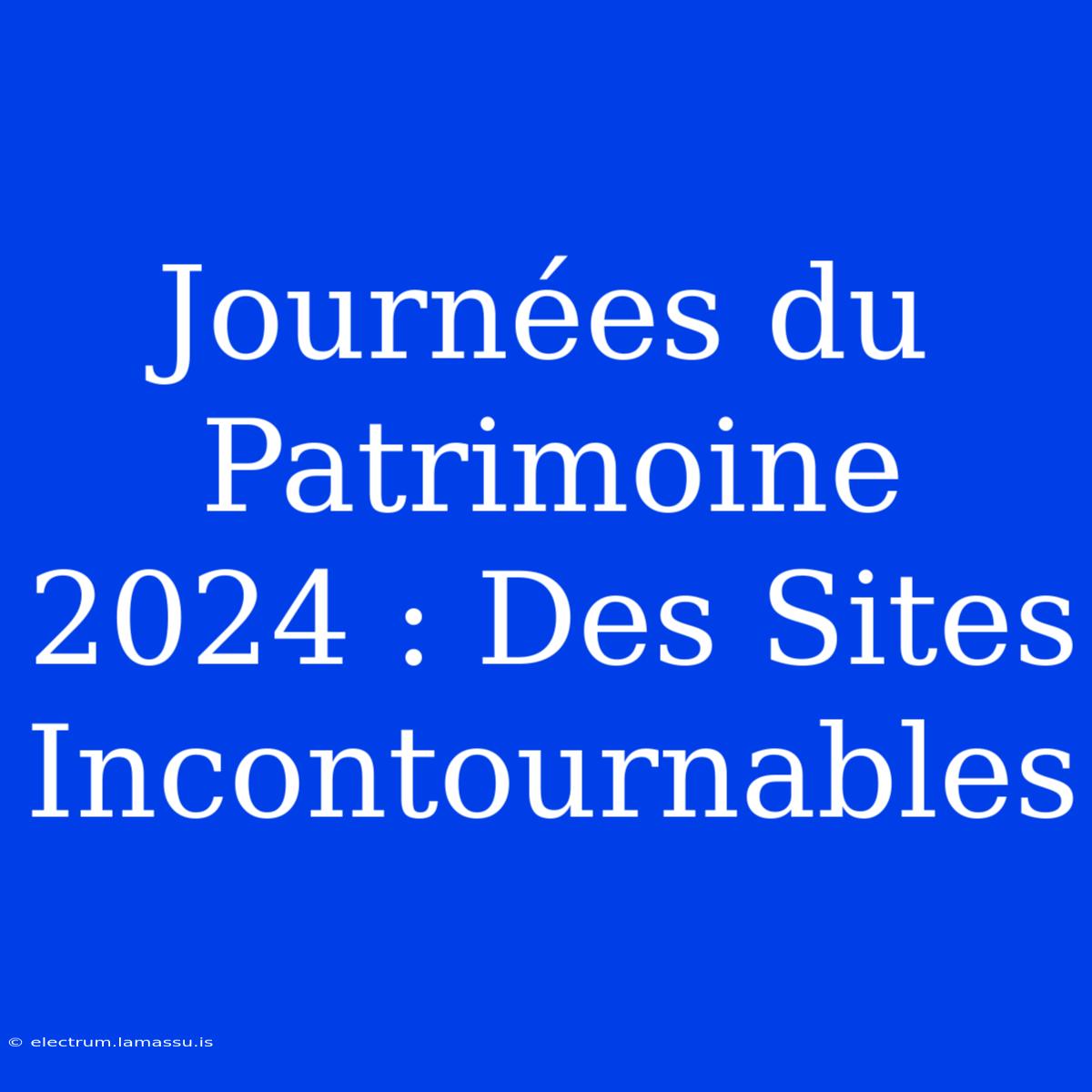 Journées Du Patrimoine 2024 : Des Sites Incontournables 