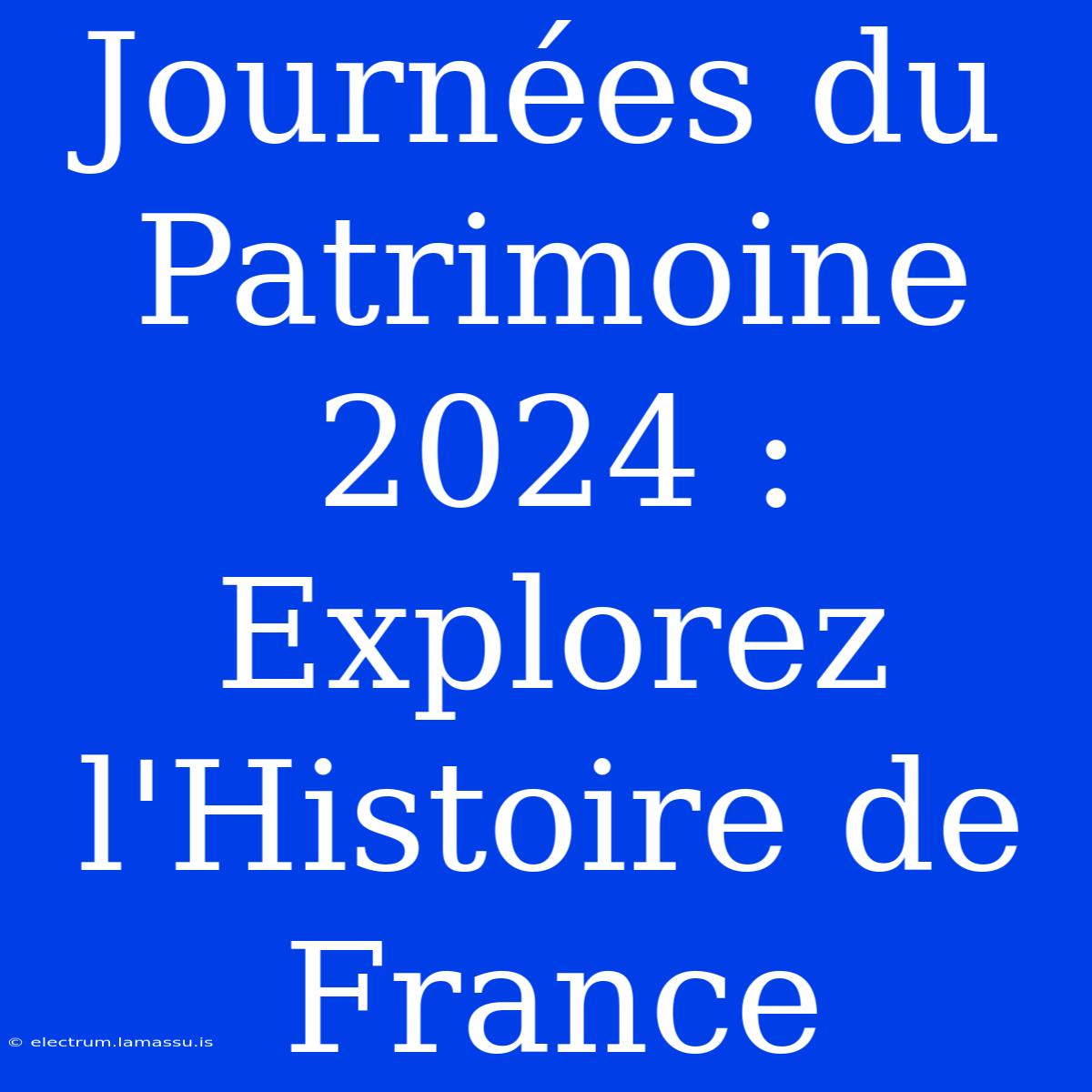 Journées Du Patrimoine 2024 : Explorez L'Histoire De France