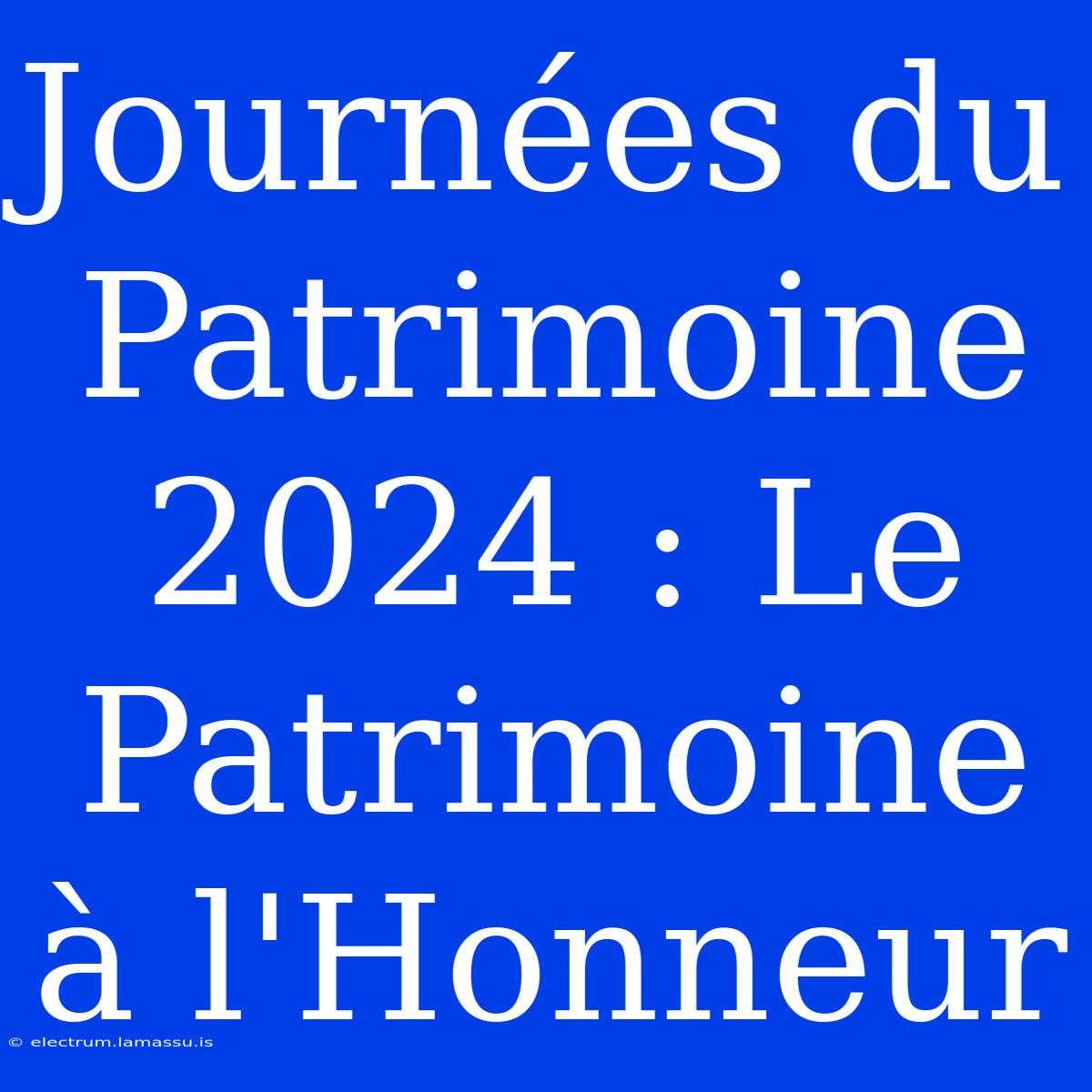 Journées Du Patrimoine 2024 : Le Patrimoine À L'Honneur