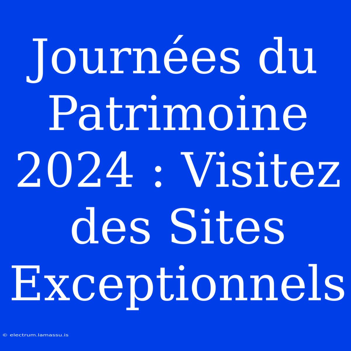 Journées Du Patrimoine 2024 : Visitez Des Sites Exceptionnels