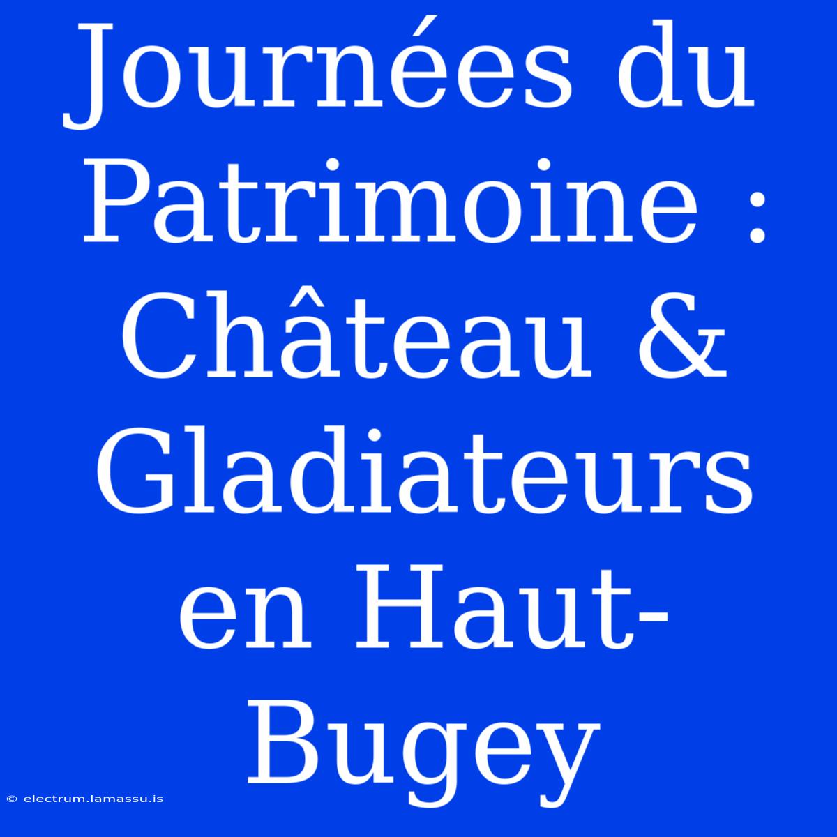 Journées Du Patrimoine : Château & Gladiateurs En Haut-Bugey