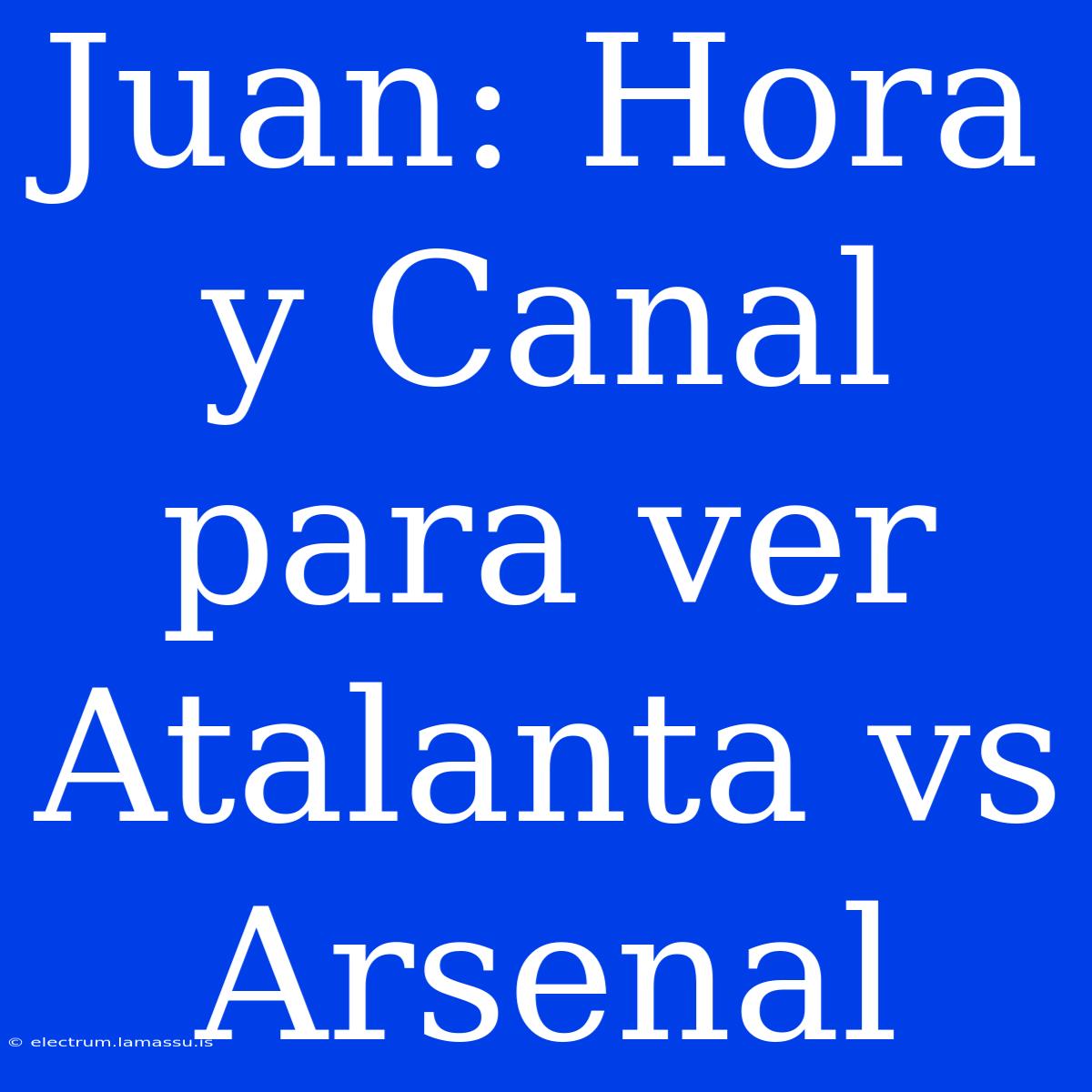 Juan: Hora Y Canal Para Ver Atalanta Vs Arsenal