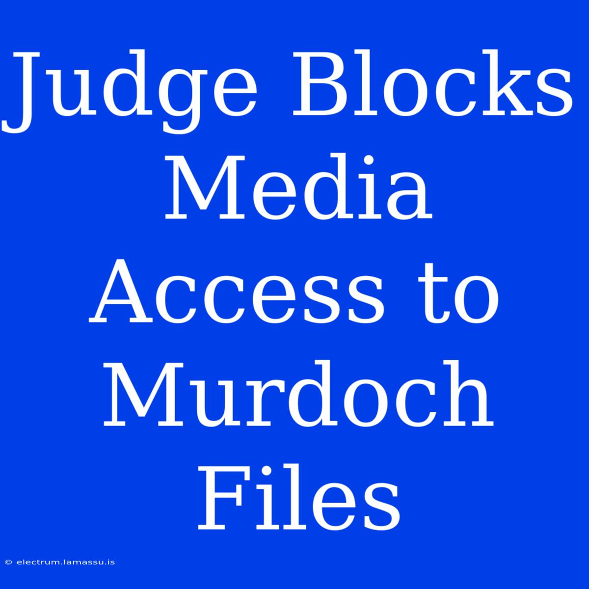 Judge Blocks Media Access To Murdoch Files