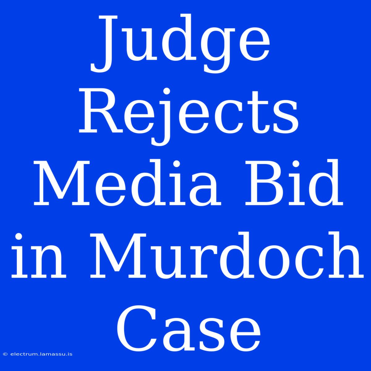 Judge Rejects Media Bid In Murdoch Case