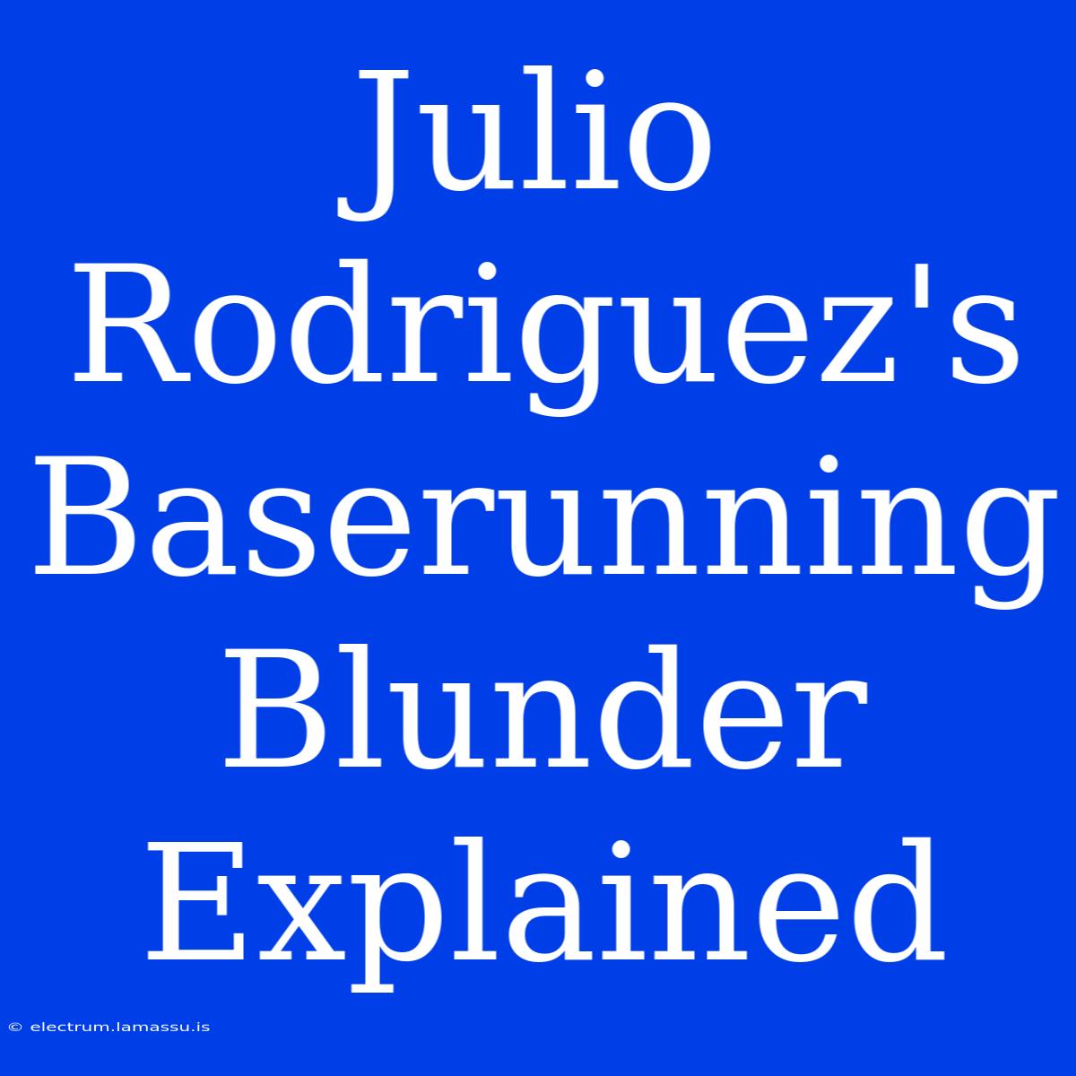 Julio Rodriguez's Baserunning Blunder Explained