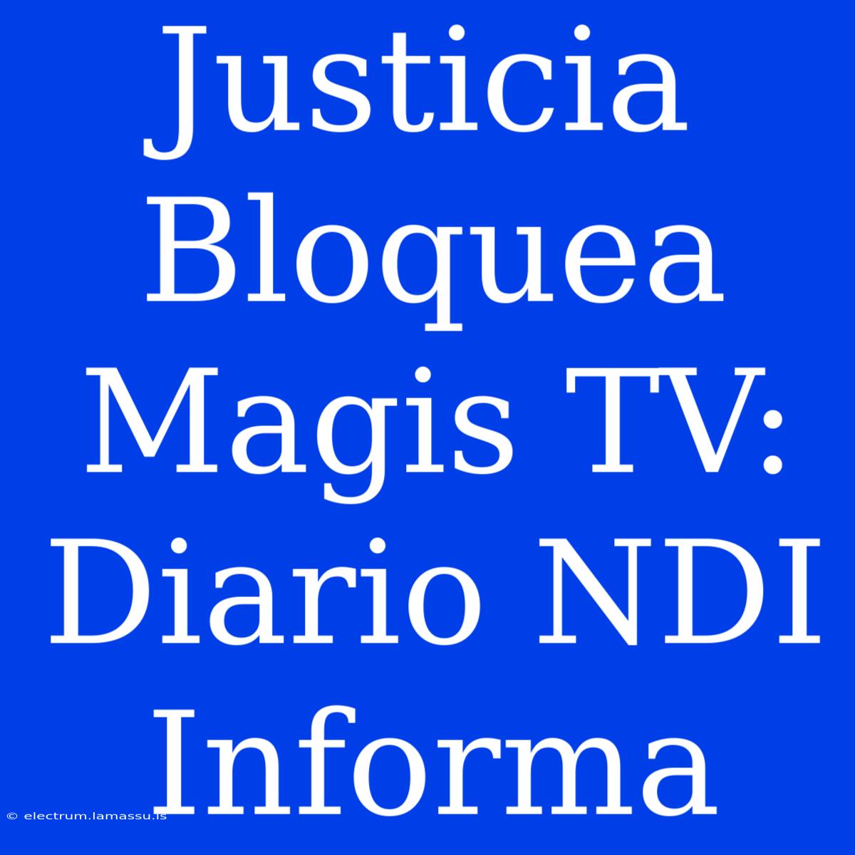 Justicia Bloquea Magis TV: Diario NDI Informa