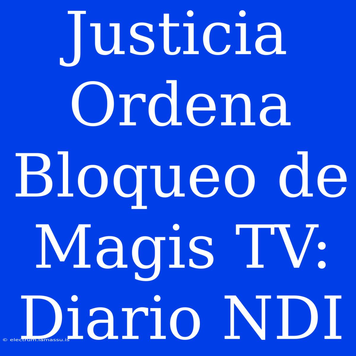 Justicia Ordena Bloqueo De Magis TV: Diario NDI