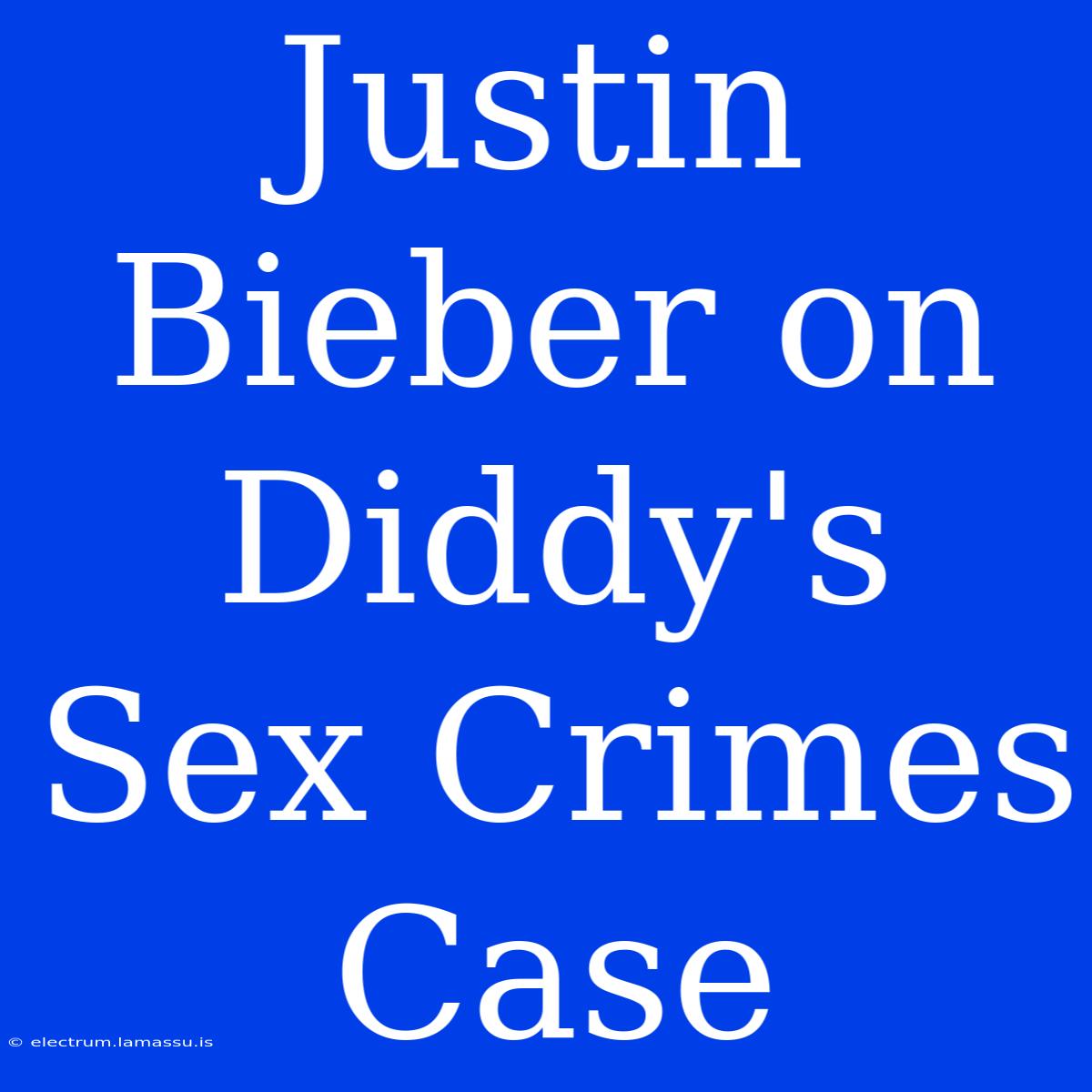 Justin Bieber On Diddy's Sex Crimes Case 