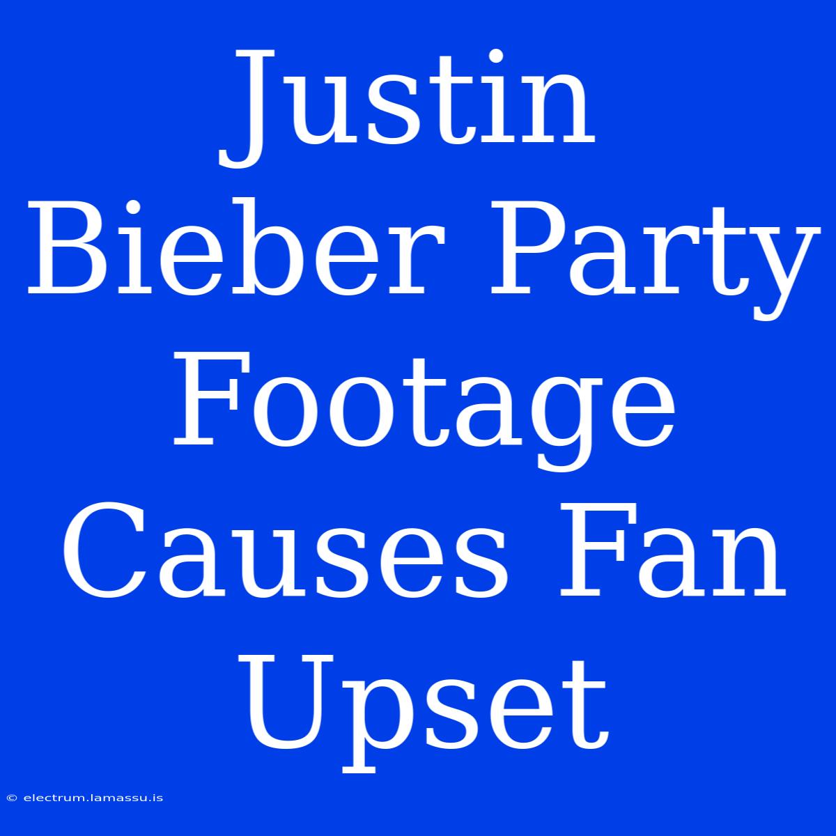 Justin Bieber Party Footage Causes Fan Upset