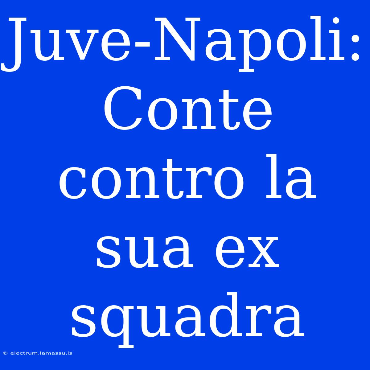 Juve-Napoli: Conte Contro La Sua Ex Squadra