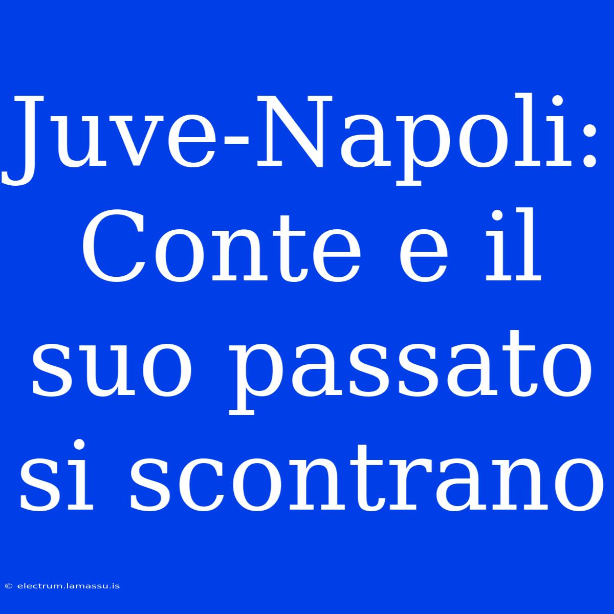 Juve-Napoli: Conte E Il Suo Passato Si Scontrano