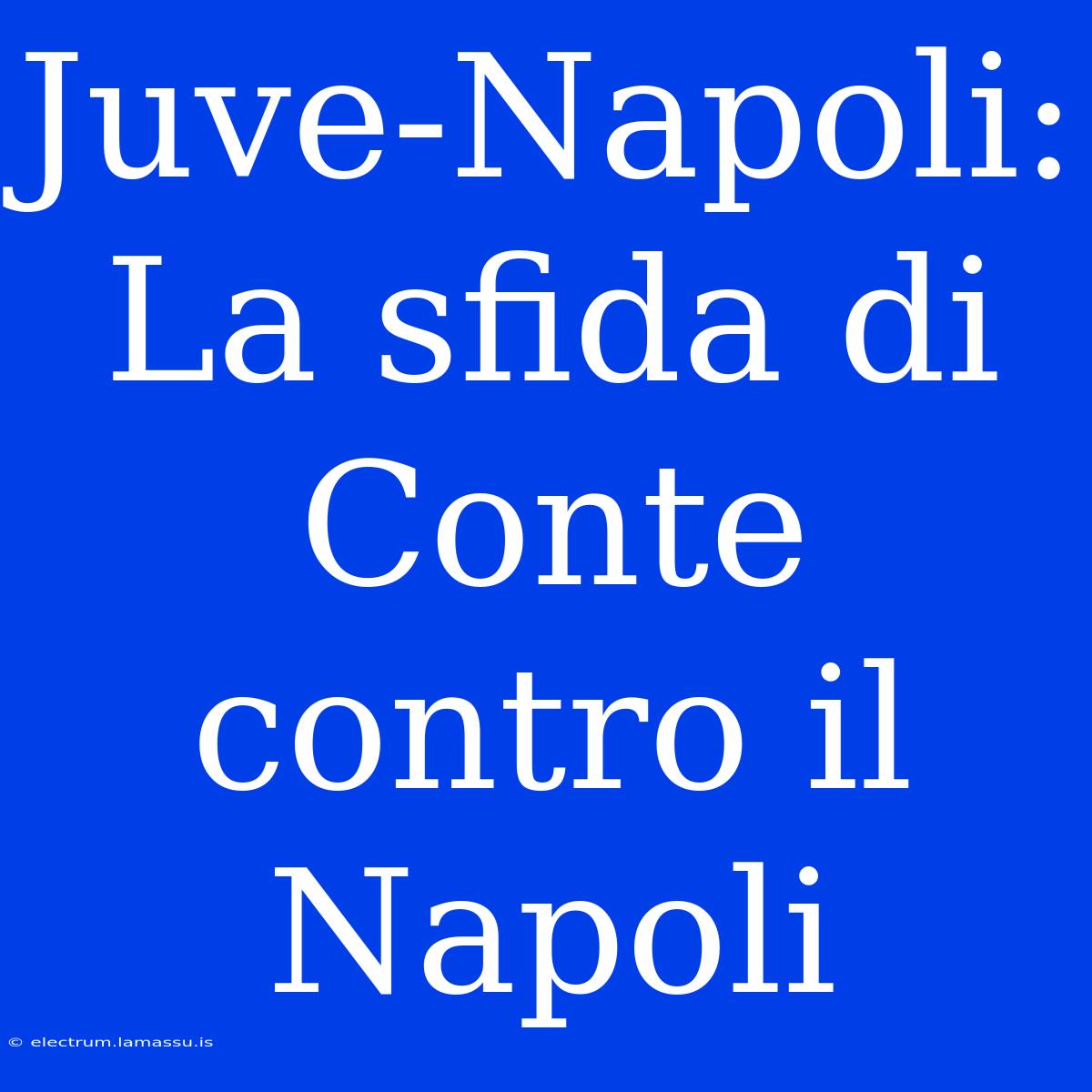 Juve-Napoli: La Sfida Di Conte Contro Il Napoli