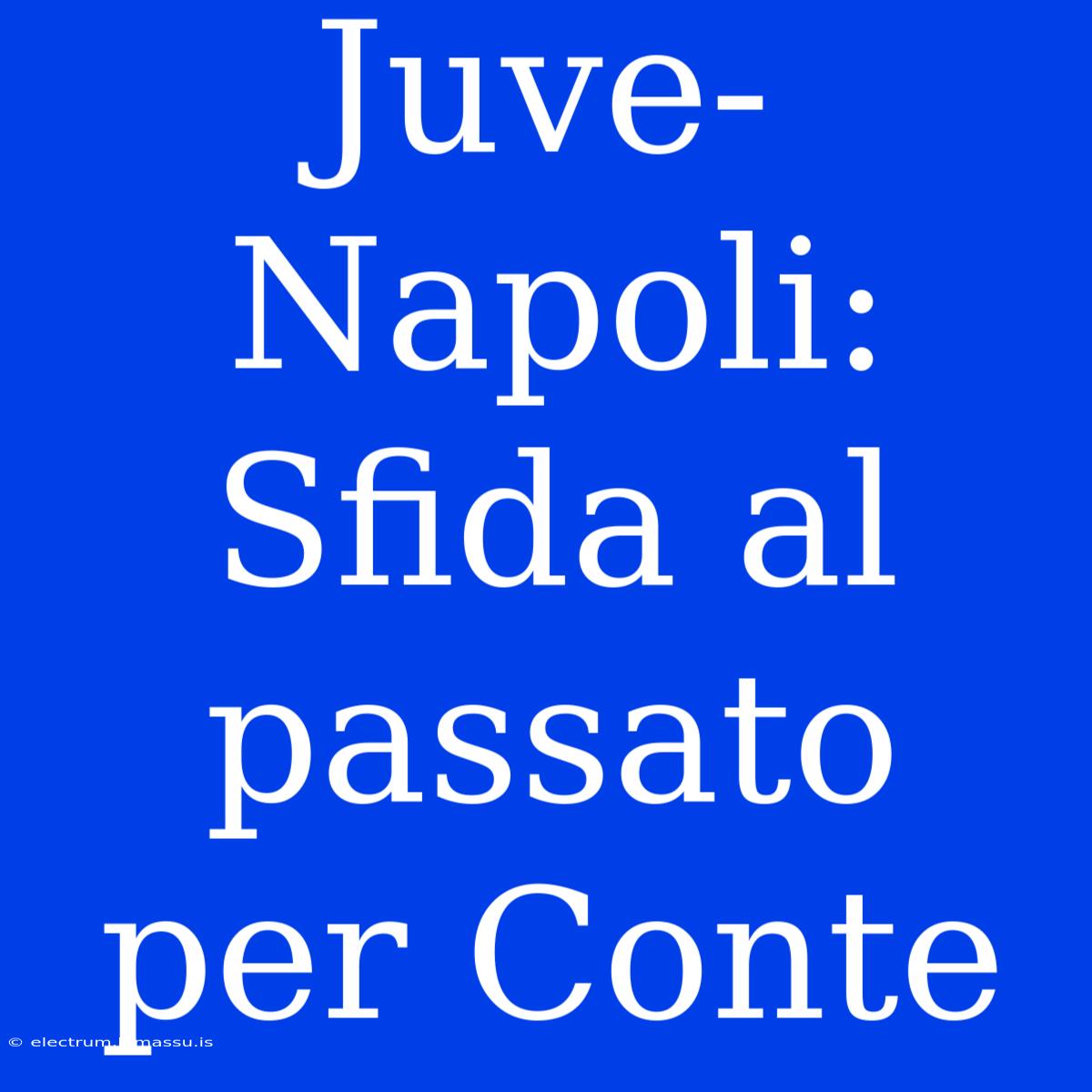 Juve-Napoli: Sfida Al Passato Per Conte