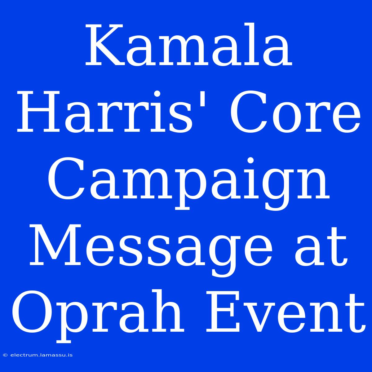 Kamala Harris' Core Campaign Message At Oprah Event