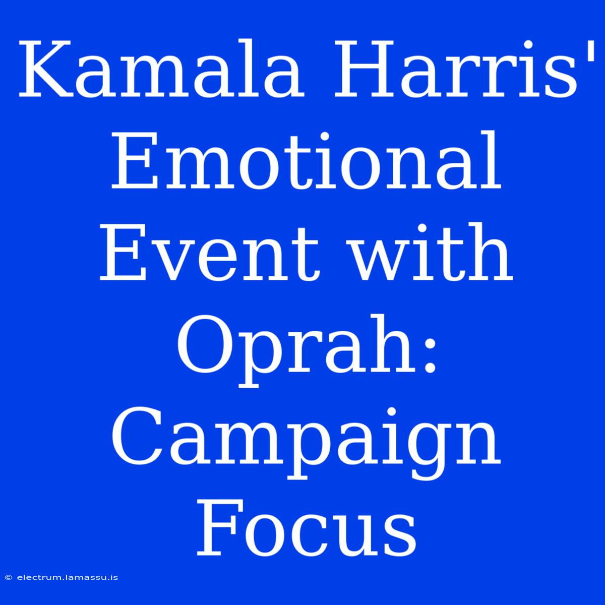 Kamala Harris' Emotional Event With Oprah: Campaign Focus