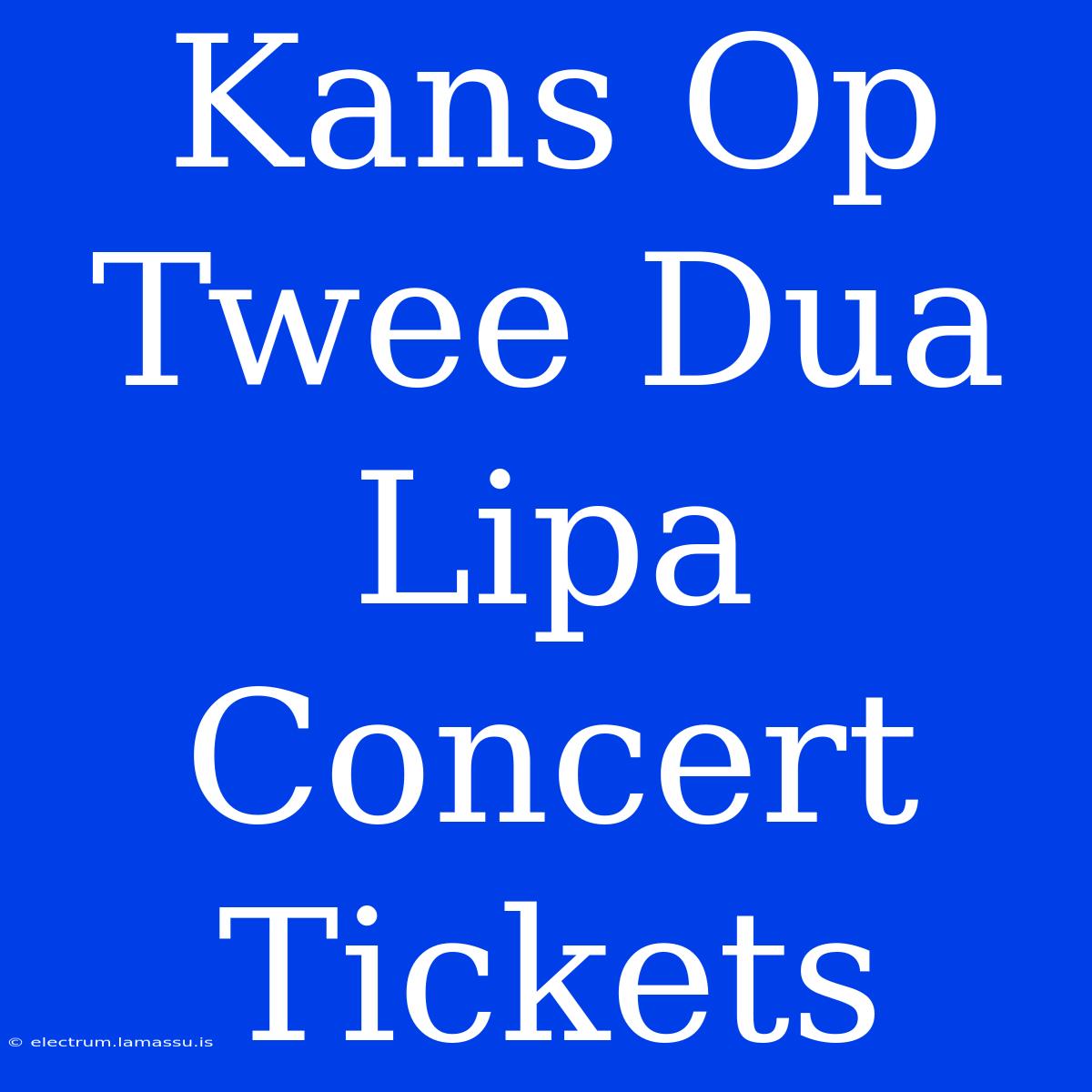 Kans Op Twee Dua Lipa Concert Tickets