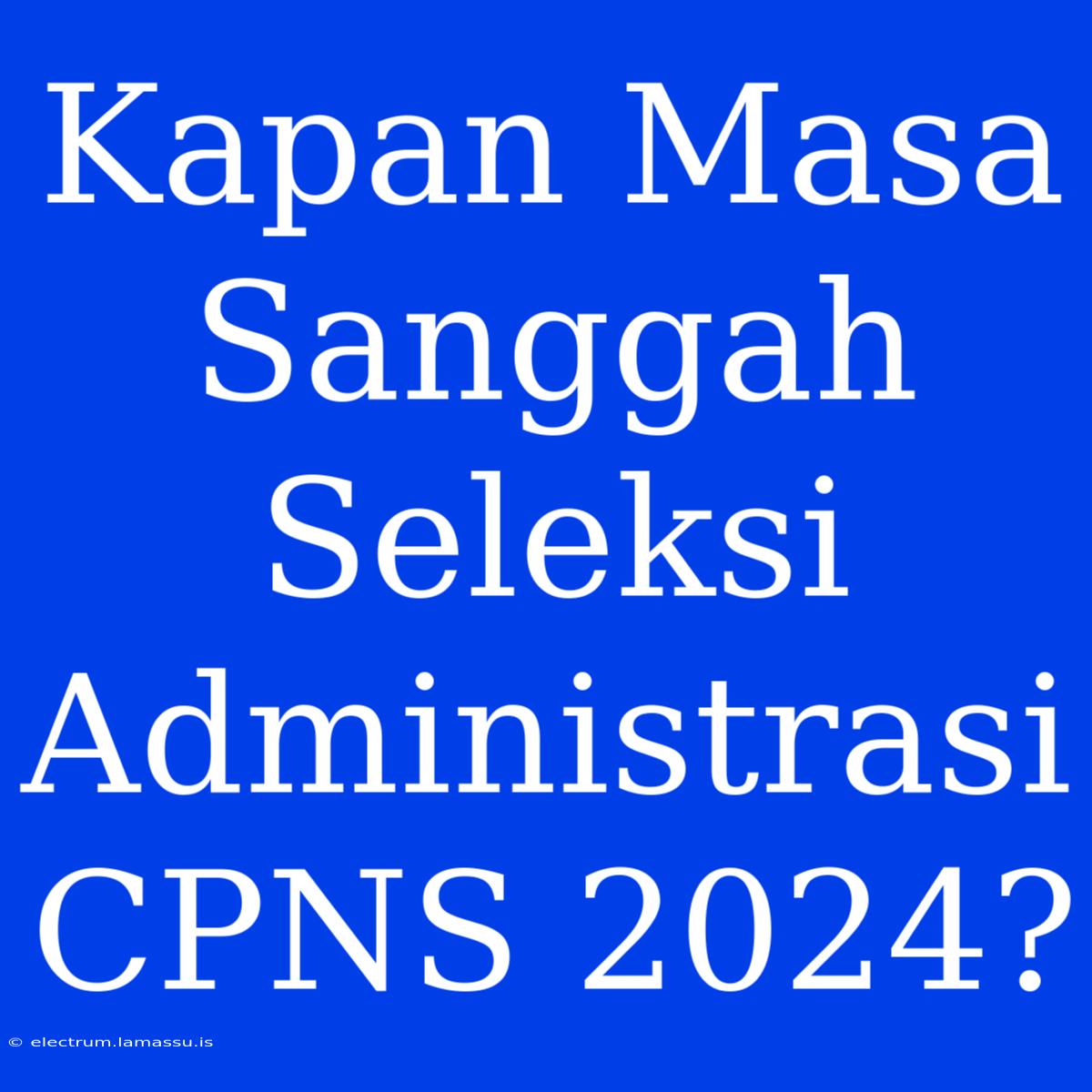 Kapan Masa Sanggah Seleksi Administrasi CPNS 2024? 