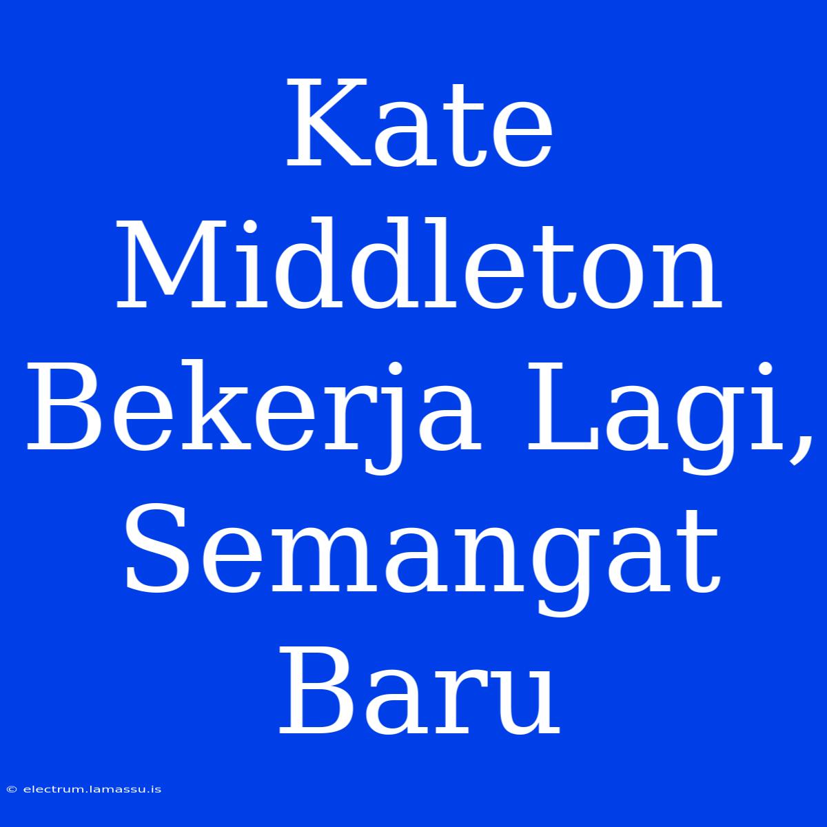 Kate Middleton Bekerja Lagi, Semangat Baru