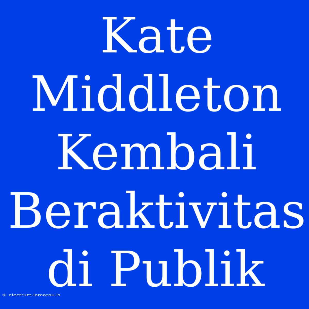 Kate Middleton Kembali Beraktivitas Di Publik