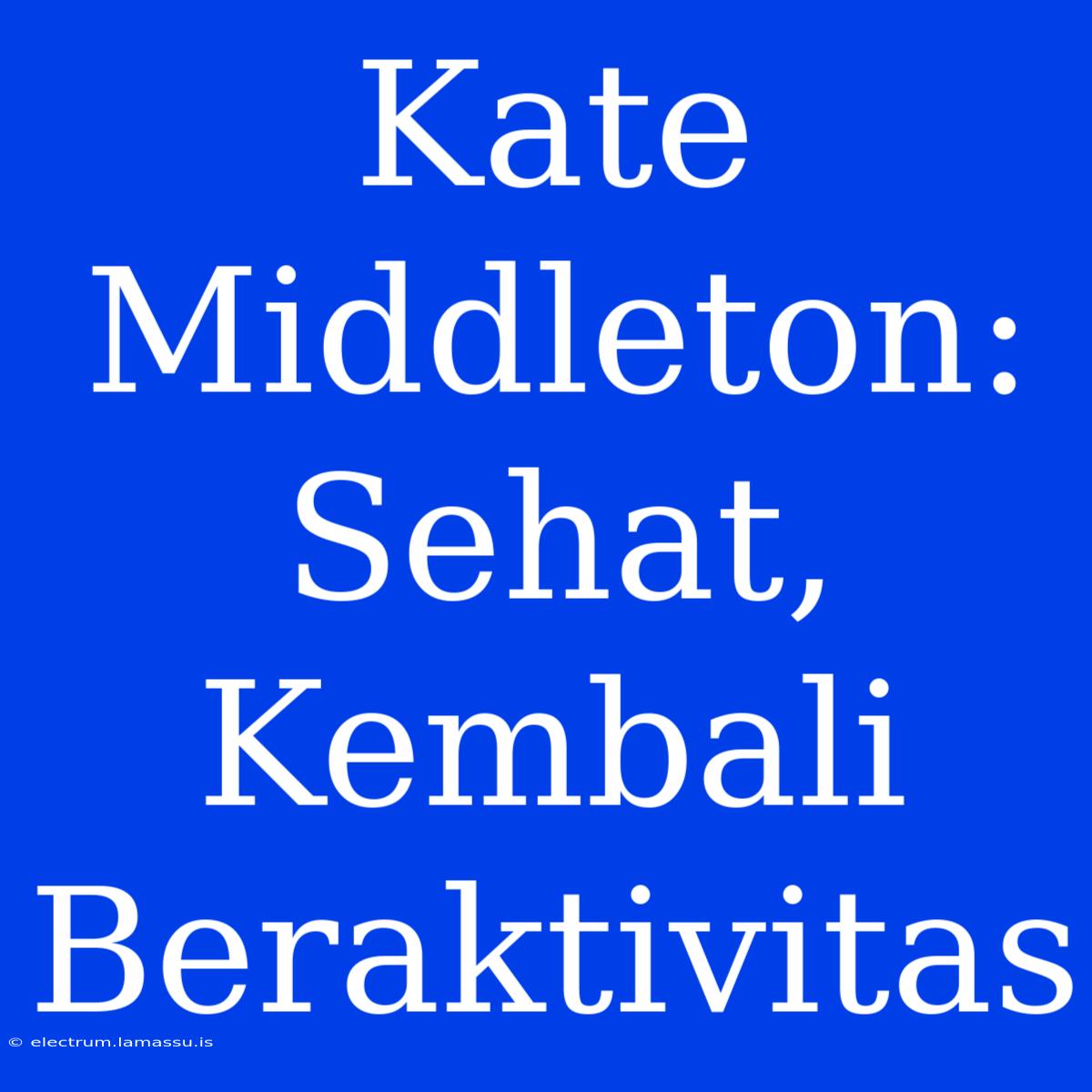 Kate Middleton: Sehat, Kembali Beraktivitas 