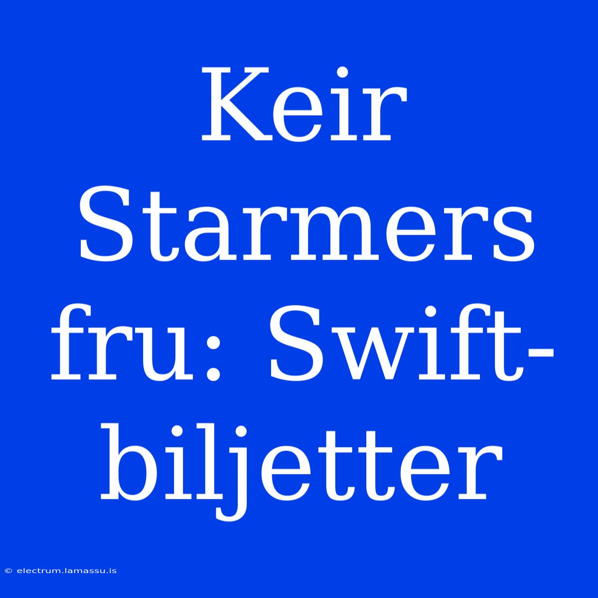 Keir Starmers Fru: Swift-biljetter