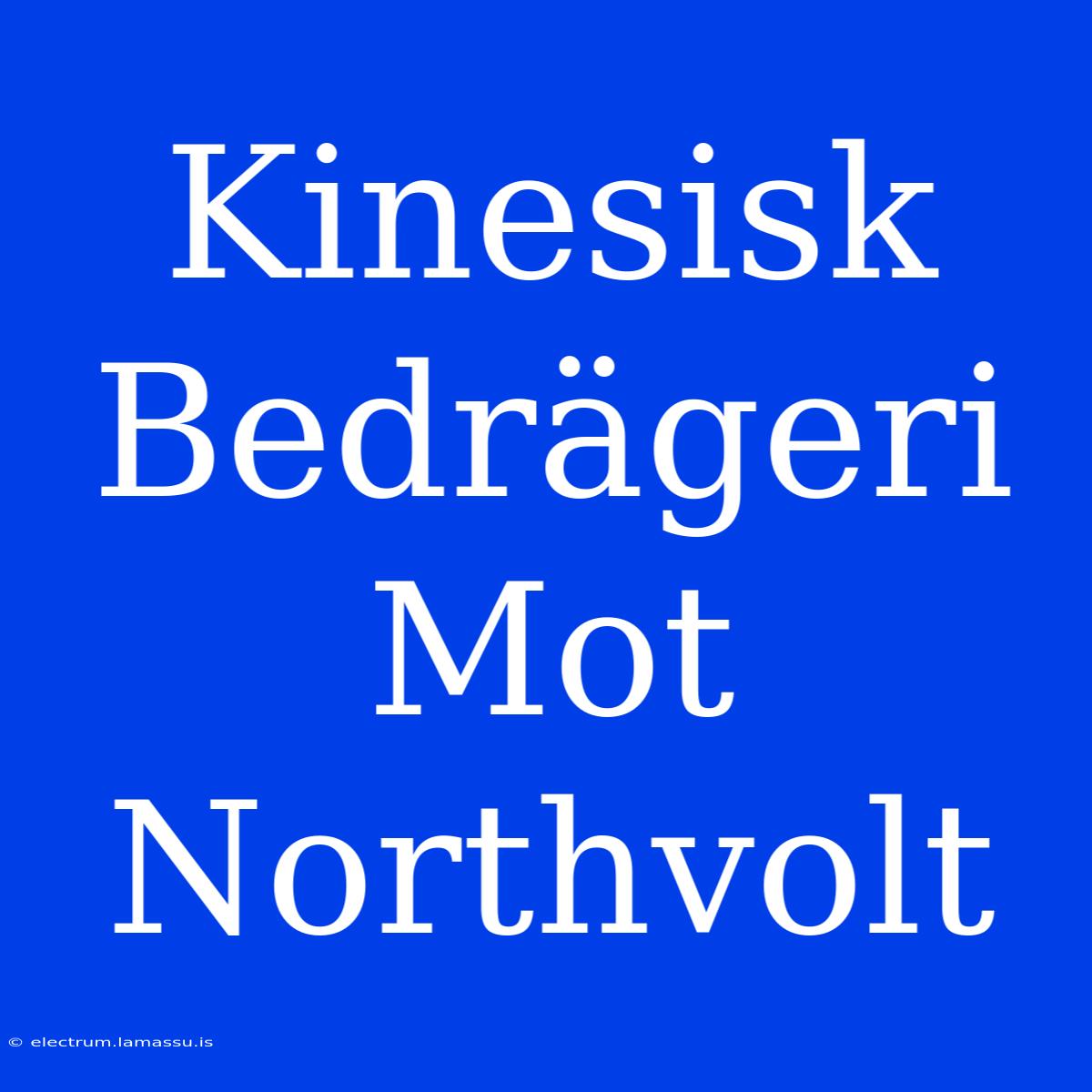 Kinesisk Bedrägeri Mot Northvolt