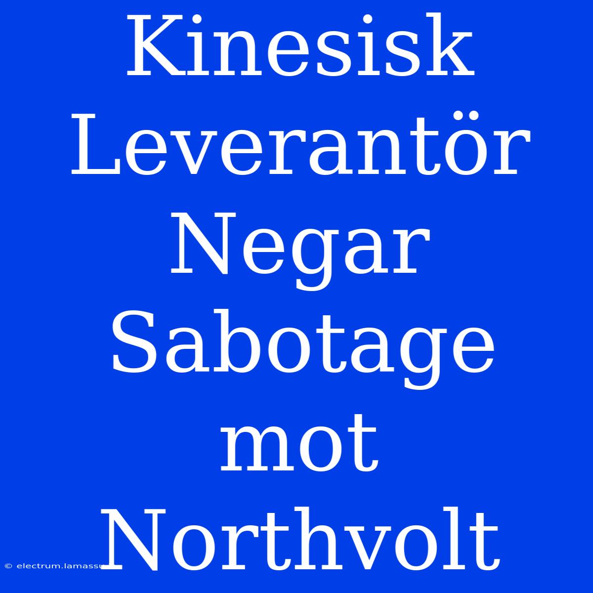 Kinesisk Leverantör Negar Sabotage Mot Northvolt