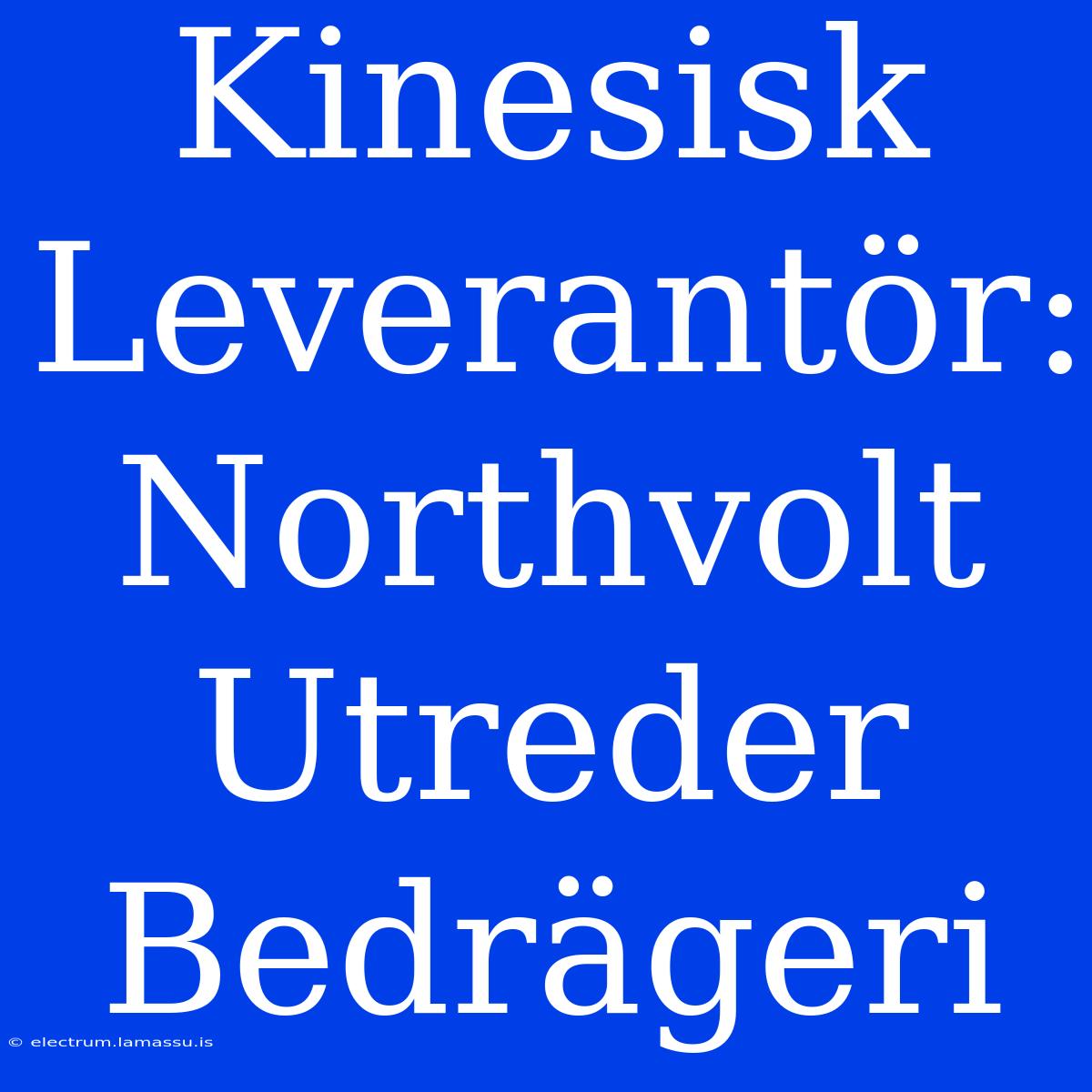 Kinesisk Leverantör: Northvolt Utreder Bedrägeri