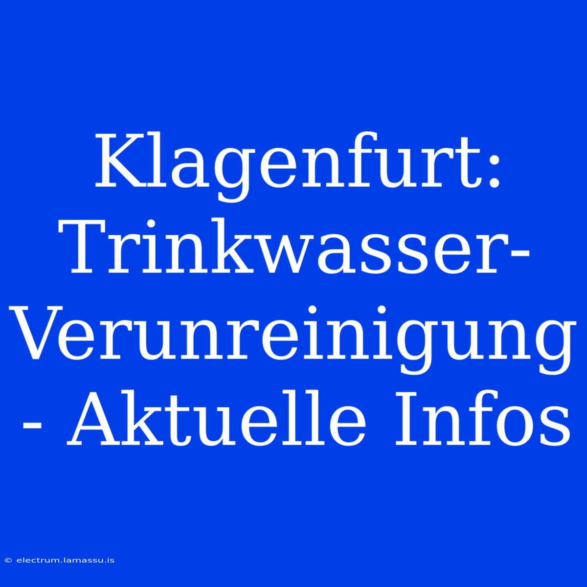 Klagenfurt: Trinkwasser-Verunreinigung - Aktuelle Infos