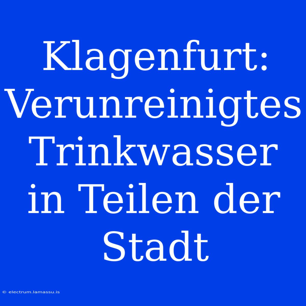 Klagenfurt: Verunreinigtes Trinkwasser In Teilen Der Stadt