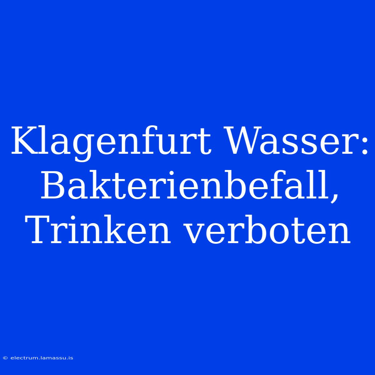 Klagenfurt Wasser: Bakterienbefall, Trinken Verboten