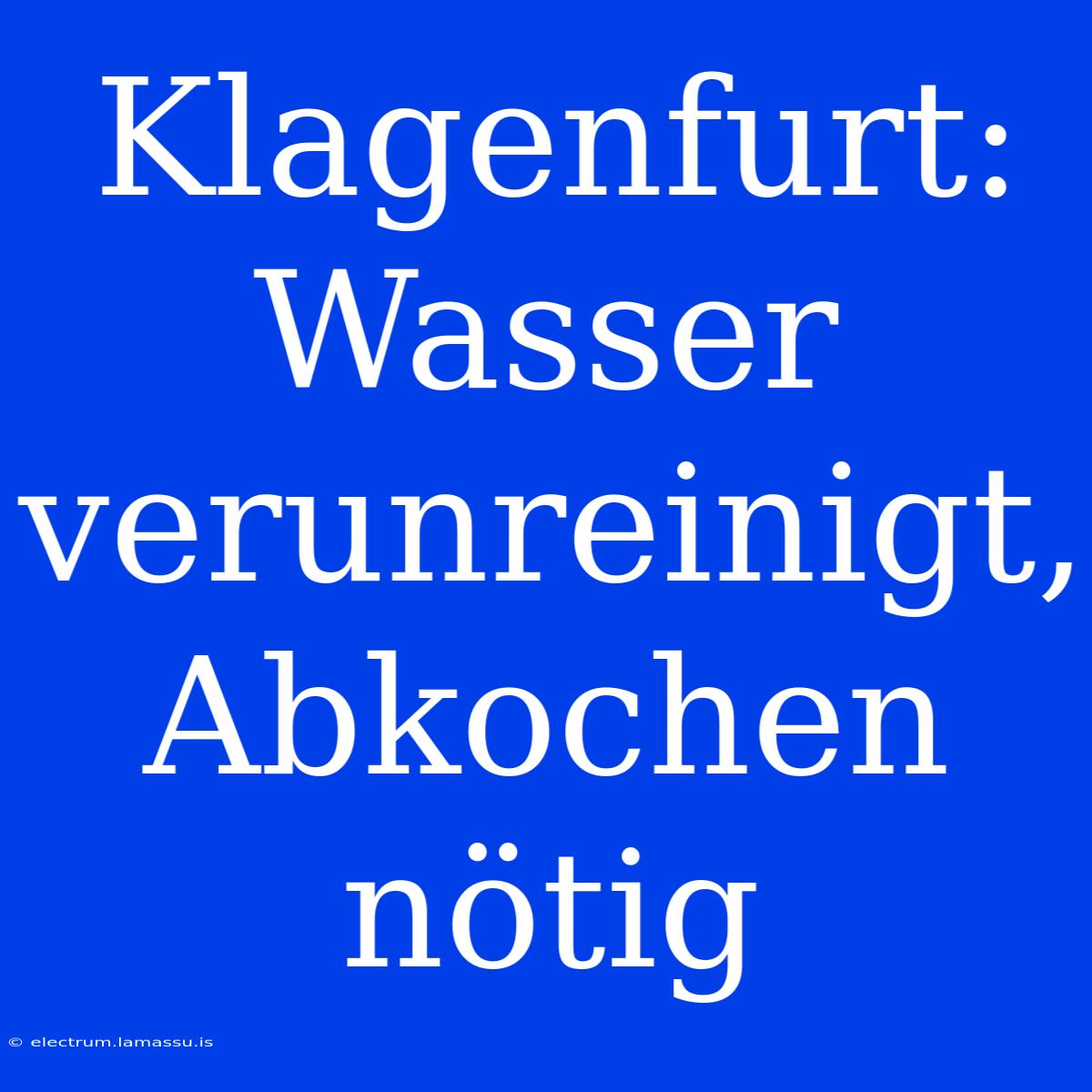 Klagenfurt: Wasser Verunreinigt, Abkochen Nötig