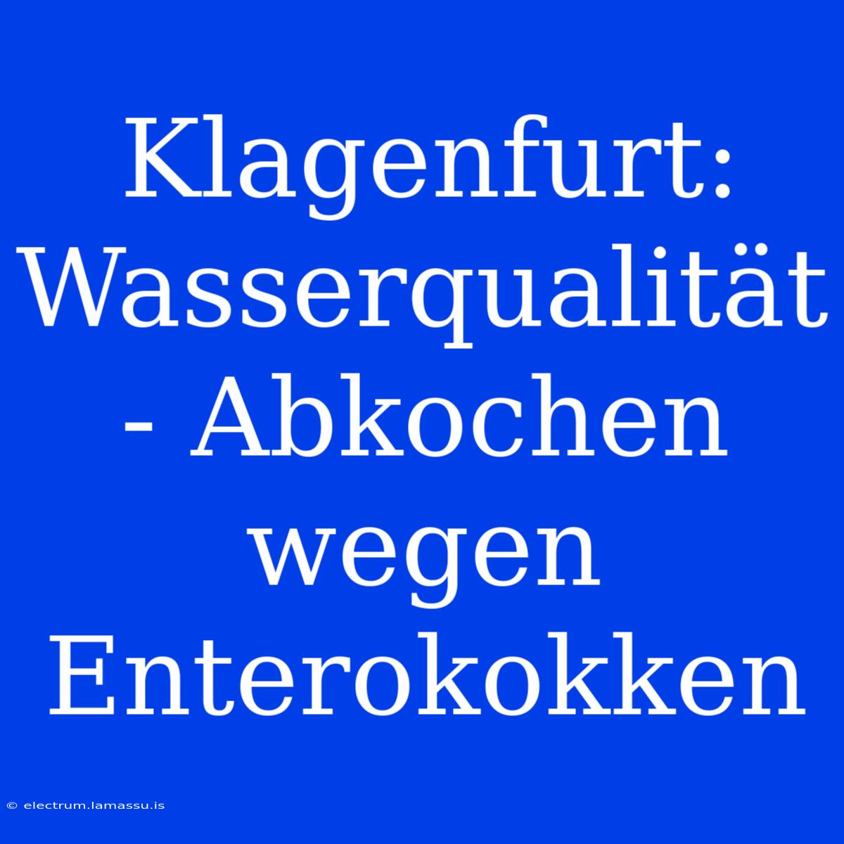 Klagenfurt: Wasserqualität - Abkochen Wegen Enterokokken