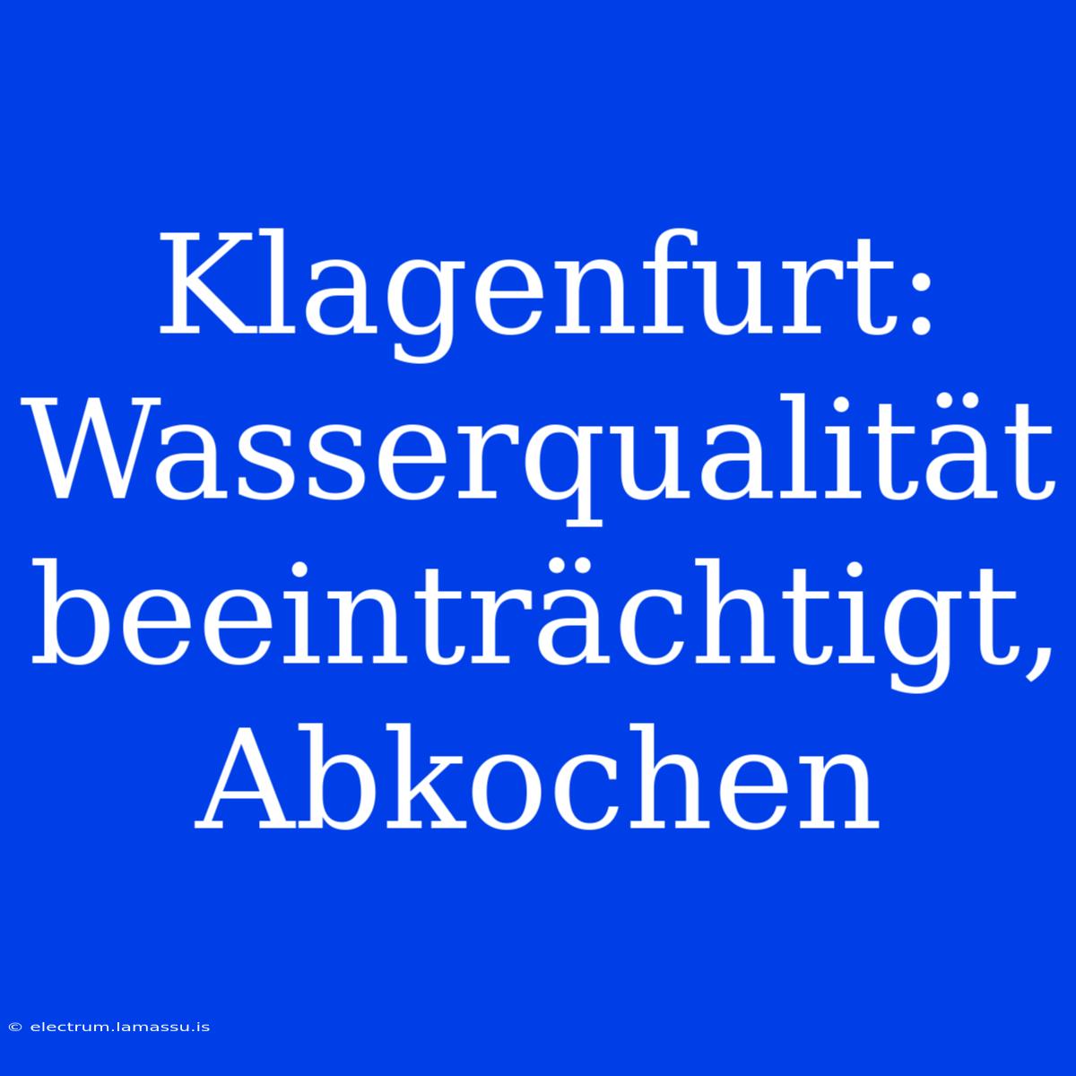 Klagenfurt: Wasserqualität Beeinträchtigt, Abkochen  