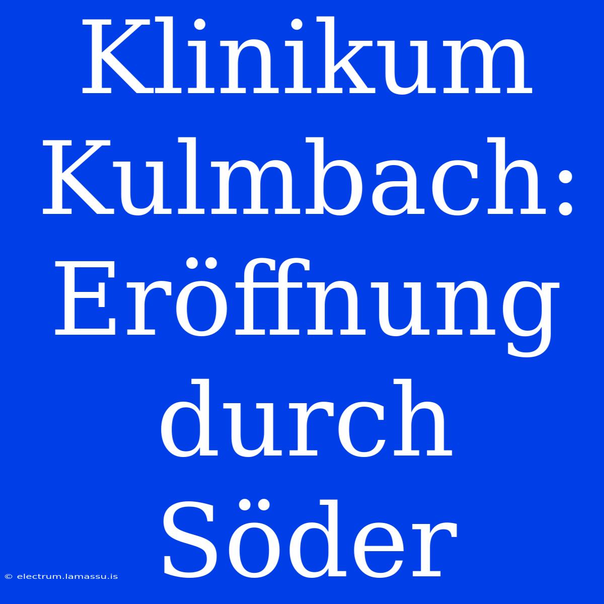 Klinikum Kulmbach: Eröffnung Durch Söder