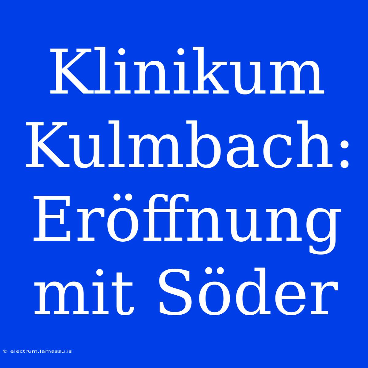 Klinikum Kulmbach: Eröffnung Mit Söder